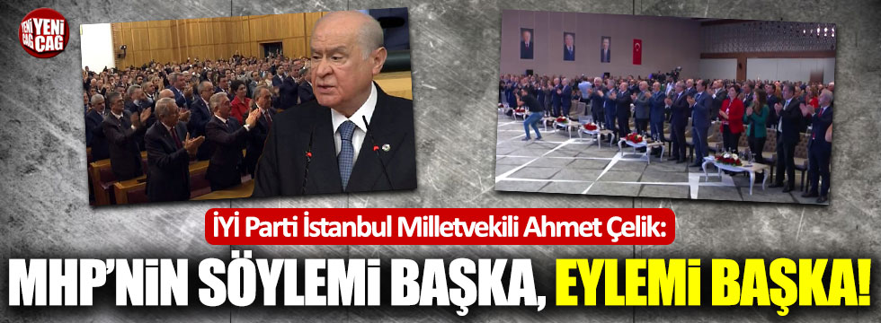 İYİ Partili Ahmet Çelik: MHP'nin eylemiyle söylemi çelişiyor!