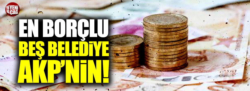 En çok borcu olan beş belediye de AKP'nin!