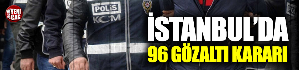 İstanbul'da 96 gözaltı kararı