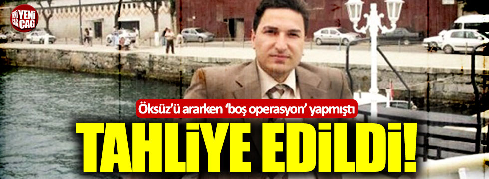 Öksüz'ü boş operasyonlarla arayan Ercan Özoğluöz tahliye edildi!