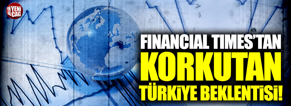 Financial Times'tan korkutan Türkiye beklentisi