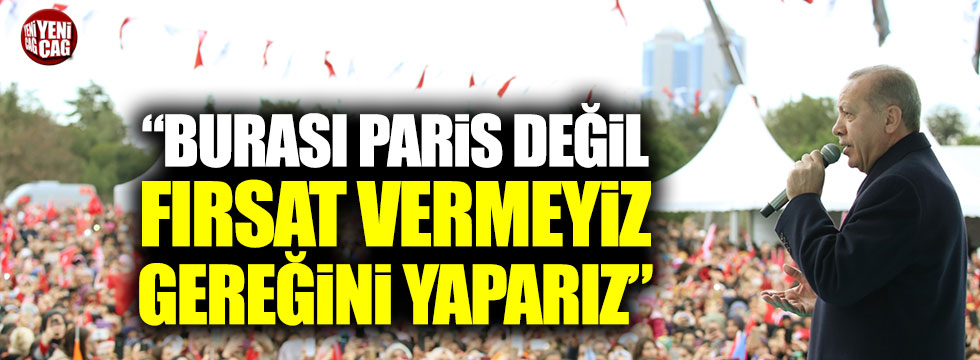 Cumhurbaşkanı Erdoğan: "Burası Paris değil, gereğini yaparız"