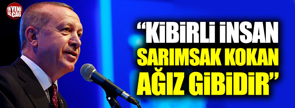 Cumhurbaşkanı Erdoğan: "Kibirli insan sarımsak kokan ağız gibidir"