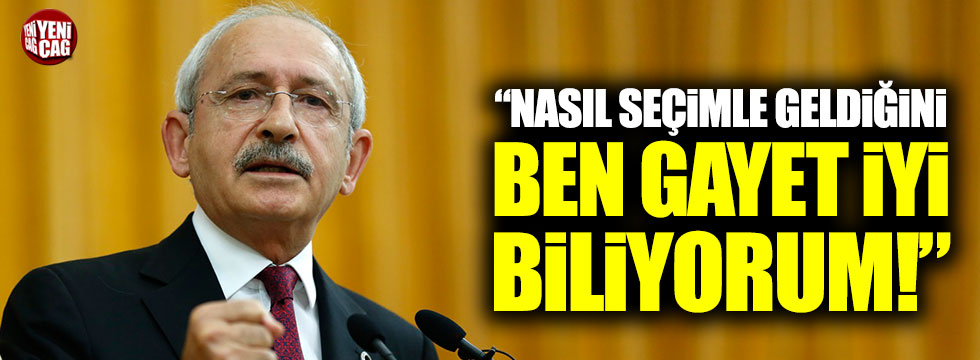 Kılıçdaroğlu: "Nasıl seçimle geldiğini gayet iyi biliyorum"