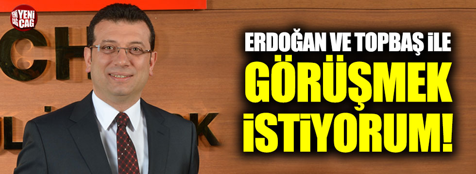 Ekrem İmamoğlu: "Erdoğan ve Topbaş ile görüşmek istiyorum"