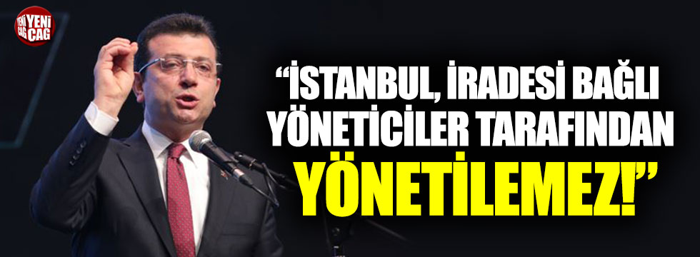 Ekrem İmamoğlu, "İstanbul, iradesi bağlı yöneticiler tarafından yönetilemez"