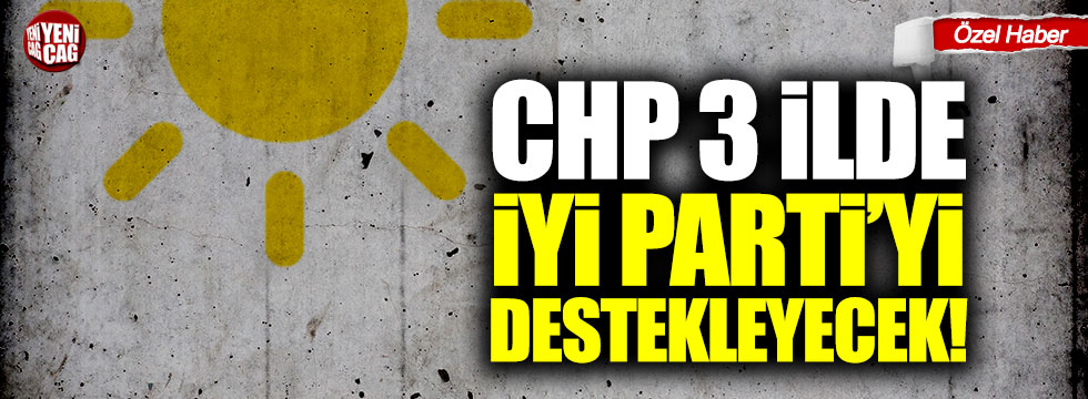 CHP 3 ilde İYİ Parti'yi destekleyecek!