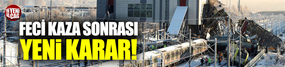 Ankara tren kazası sonrasında yeni karar