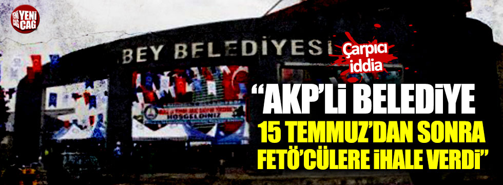 "AKP'li Belediye, FETÖ'cülere 15 Temmuz'dan sonra ihale verdi!"