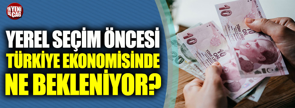 Yerel seçim öncesi Türkiye ekonomisinde ne bekleniyor?