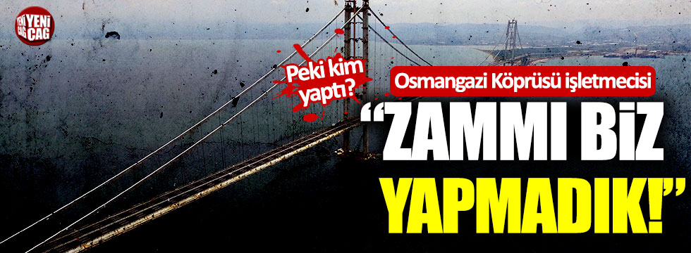 Osmangazi Köprüsü işletmecisi: "Zammı biz yapmadık"