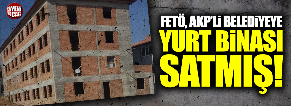 FETÖ, AKP'li belediyeye yurt binası satmış!