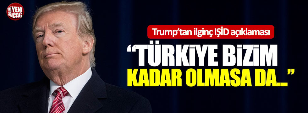 Trump: "Türkiye belki bizim kadar olmasa da IŞİD'den nefret ediyor”