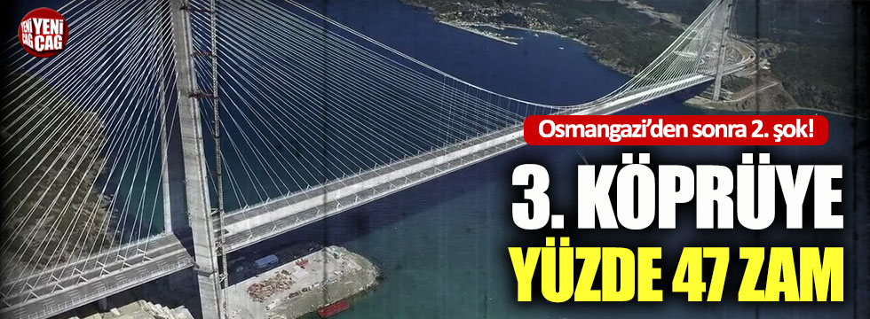 Yavuz Sultan Selim Köprüsü’ne yüzde 47 zam!