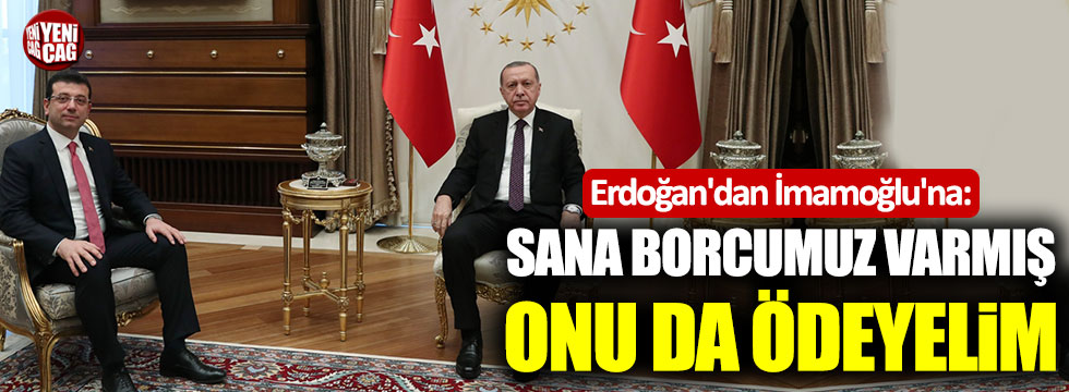 Erdoğan'dan İmamoğlu'na: "Sana borcumuz varmış, onu da ödeyelim"