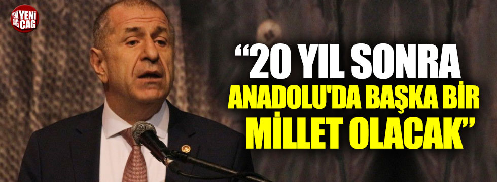 Ümit Özdağ: "20 yıl sonra Anadolu'da başka bir millet olacak"
