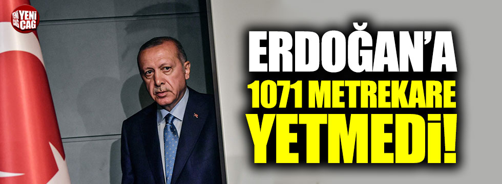 Erdoğan'a 1071 metrekare yetmedi!