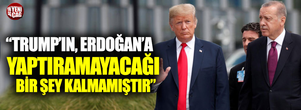 "Trump’ın isteyip de Erdoğan’a yaptıramayacağı bir şey kalmamıştır"