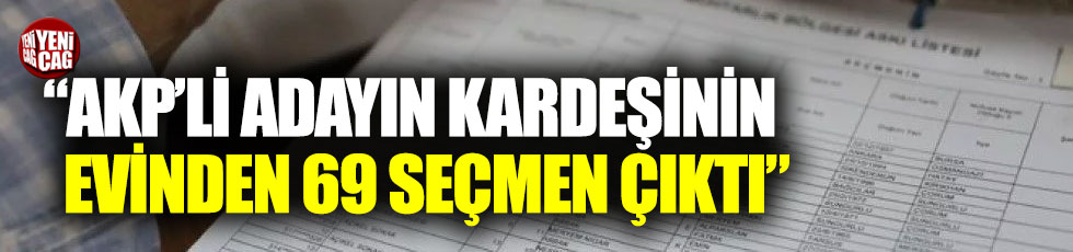 “AKP’li adayın kardeşinin evinden 69 seçmen çıktı”