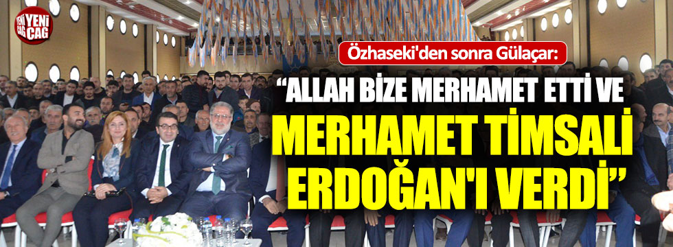 AKP'li Gülaçar. "Allah bize merhamet etti ve Erdoğan'ı verdi"
