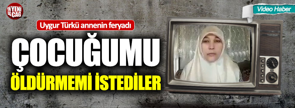 Uygur Türkü annenin feryadı: “Çocuğumu öldürmemi istediler”