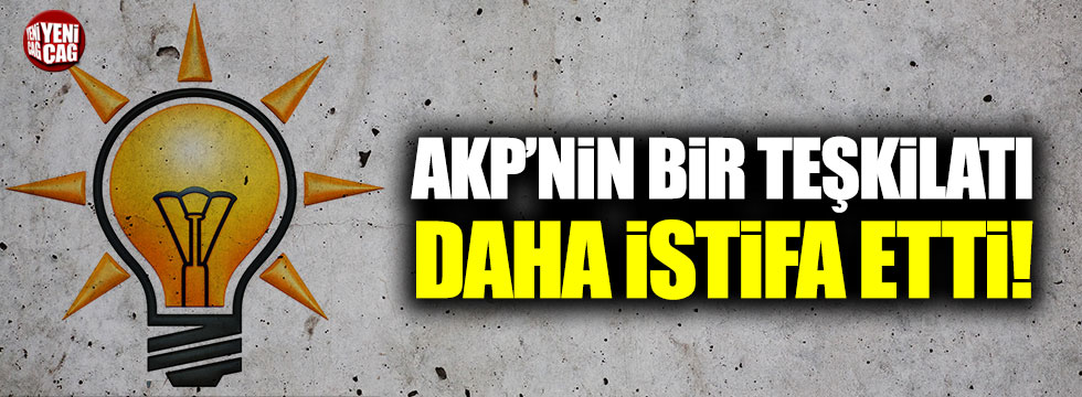 AKP’nin bir teşkilatı daha istifa etti!
