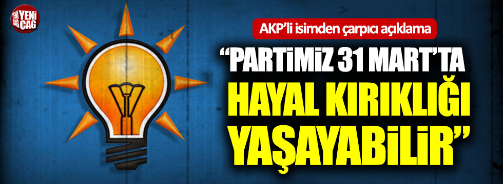 AKP'li isimden çarpıcı açıklama: "Partimiz 31 Mart'ta hayal kırıklığı yaşayabilir"