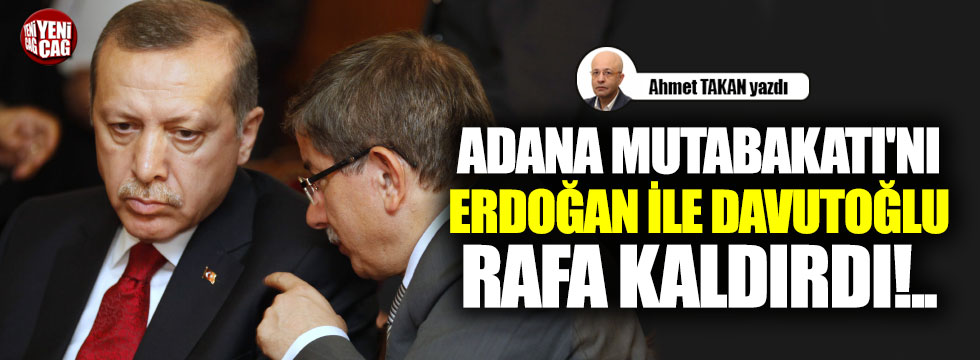Adana Mutabakatı'nı Erdoğan ile Davutoğlu rafa kaldırdı!..