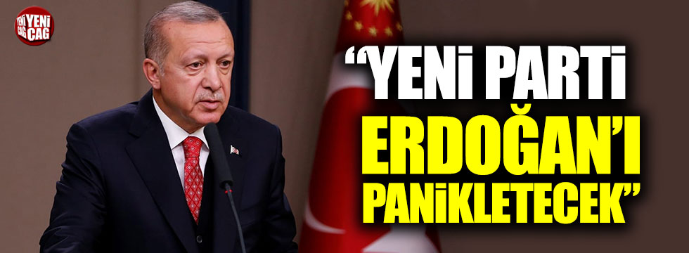 “Yeni Parti Erdoğan’ı panikletecek”