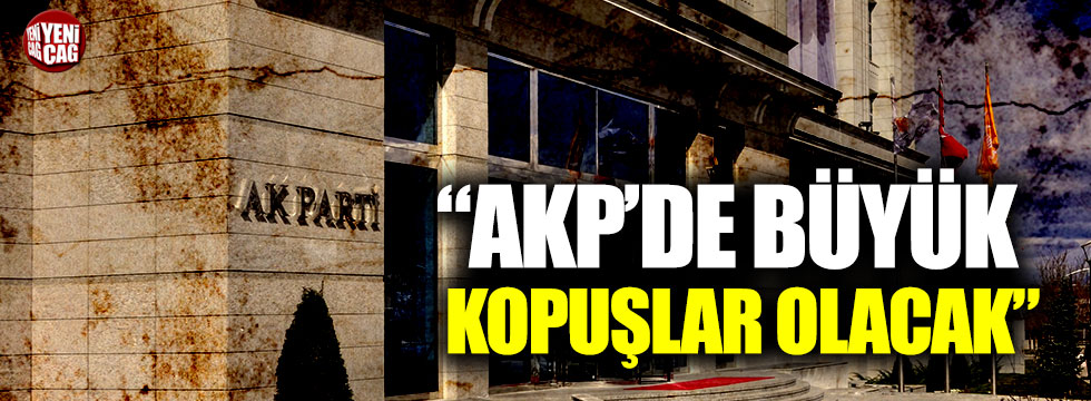 “AKP’de büyük kopuşlar olacak”