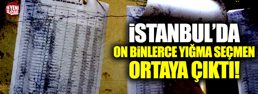 İstanbul'da on binlerce yığma seçmen ortaya çıktı!