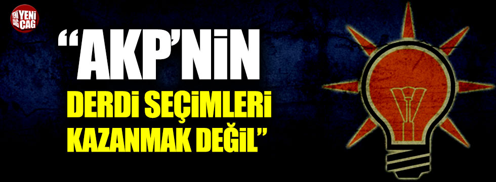 “AKP’nin derdi seçimleri kazanmak değil”