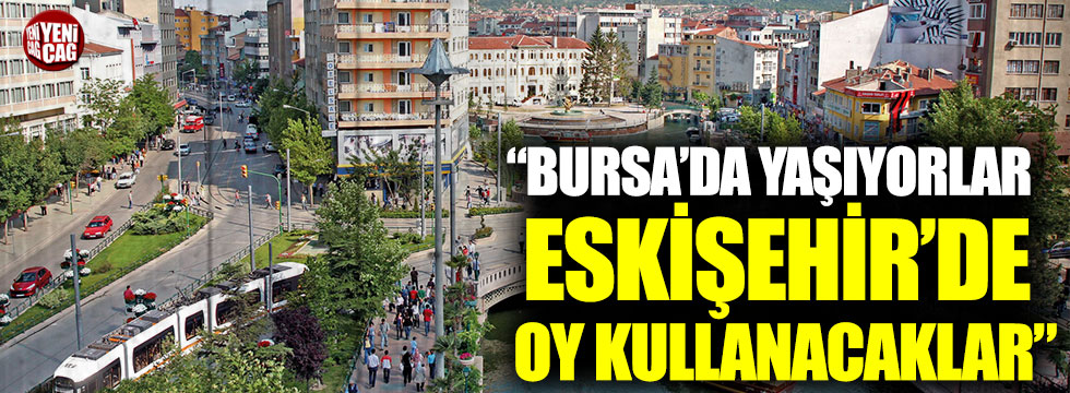 “Bursa’da yaşıyorlar Eskişehir’de oy kullanacaklar”