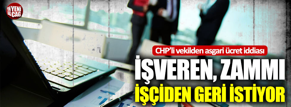 CHP’li vekilden asgari ücret iddiası: İşyerleri çalışanlardan zammı geri istiyor