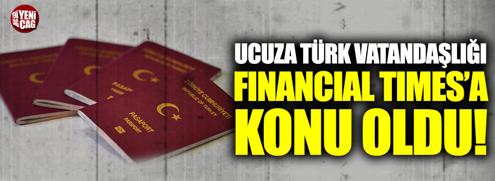 Ucuza Türk vatandaşlığı Financial Times’a konu oldu!