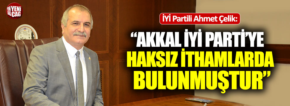 Çelik: "Akkal İYİ Parti'ye borçludur, borçlu kalacak"