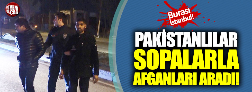 Burası İstanbul: Pakistanlılar sopalarla Afganları aradı