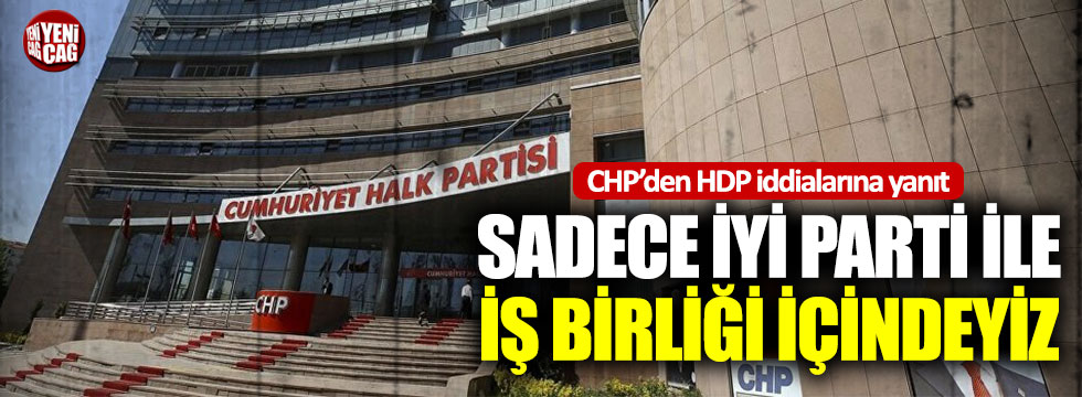 CHP’den HDP iddialarına yanıt: Sadece İYİ Parti ile iş birliği içindeyiz