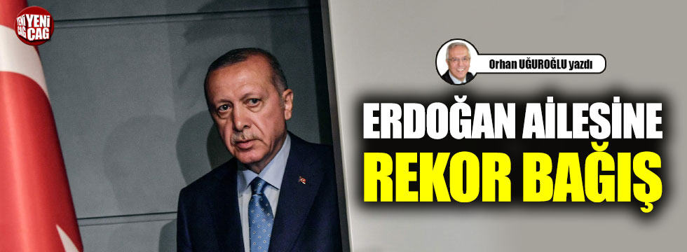 Erdoğan ailesine rekor bağış
