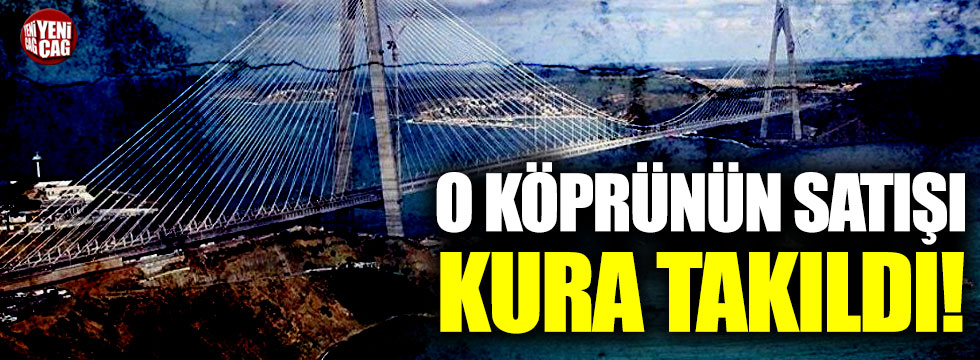 Yavuz Sultan Selim Köprüsü'nün satışı kura takıldı!