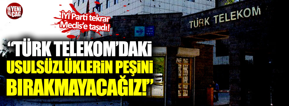 “Türk Telekom’daki usulsüzlüklerin peşini bırakmayacağız”