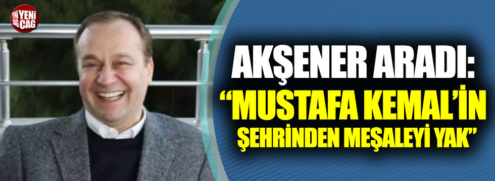 "Akşener aradı: Mustafa Kemal’in şehrinden meşaleyi yak"
