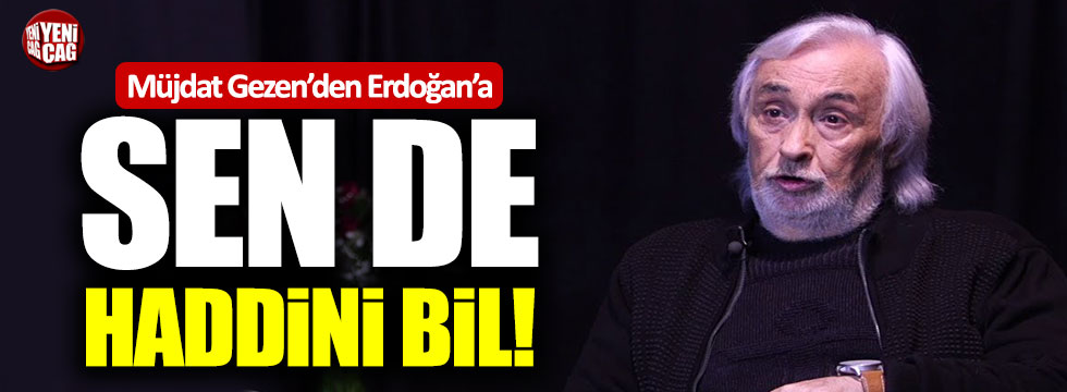 Müjdat Gezen'den Cumhurbaşkanı Erdoğan'a: "Sen de Haddini bil"