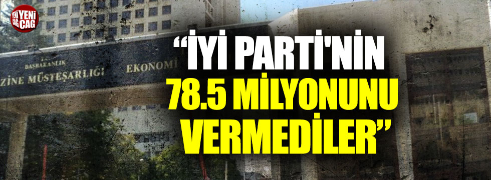 "İYİ Parti'nin 78.5 milyonunu vermediler"