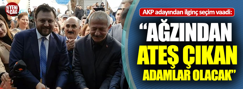 AKP adayından ilginç seçim vaadi: “Ağzından ateş çıkan adamlar olacak”