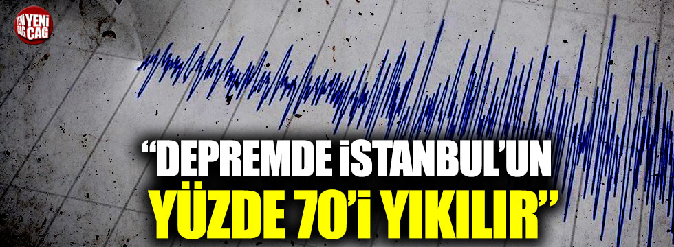 "Depremde İstanbul’un yüzde 70’i yıkılır"