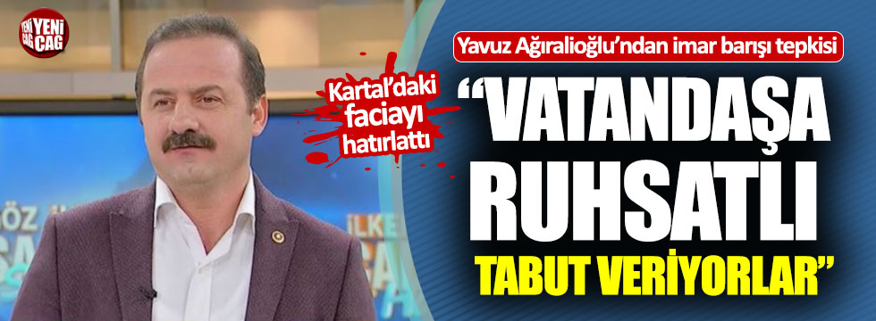 Yavuz Ağıralioğlu: "Vatandaşa ruhsatlı tabut veriyorlar"