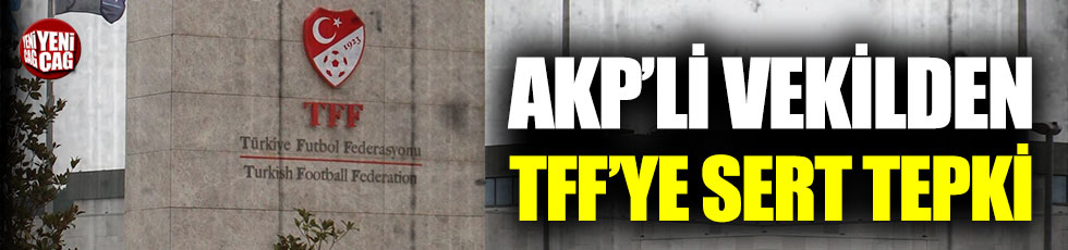 AKP'li vekilden TFF'ye tepki: “Defolun gidin”