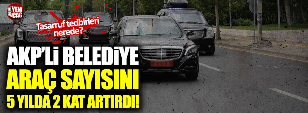 AKP'li belediye araç sayısını 5 yılda 2 kat artırdı!