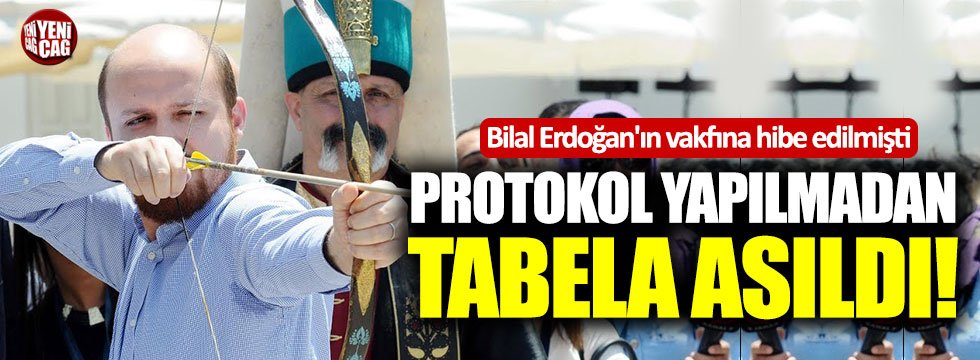 Bilal Erdoğan'ın vakfına hibe edilen alana protokol yapılmadan tabela asıldı!